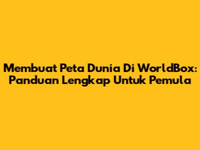 Membuat Peta Dunia Di WorldBox: Panduan Lengkap Untuk Pemula