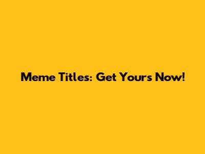 Meme Titles: Get Yours Now!