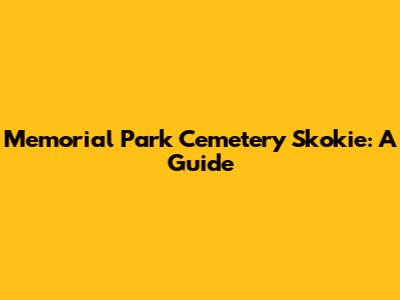 Memorial Park Cemetery Skokie: A Guide