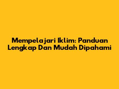 Mempelajari Iklim: Panduan Lengkap Dan Mudah Dipahami