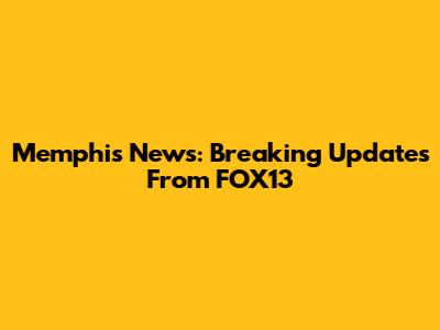 Memphis News: Breaking Updates From FOX13