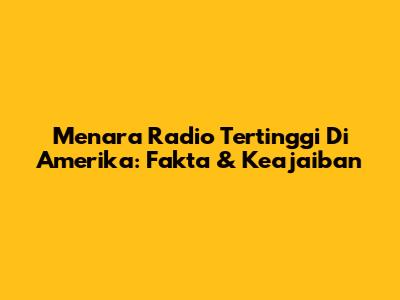 Menara Radio Tertinggi Di Amerika: Fakta & Keajaiban