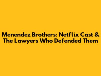 Menendez Brothers: Netflix Cast & The Lawyers Who Defended Them