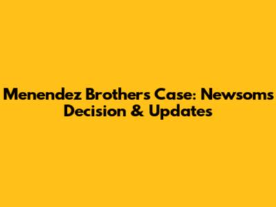 Menendez Brothers Case: Newsom's Decision & Updates