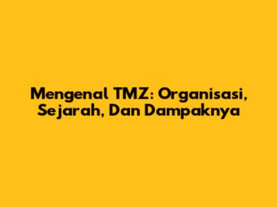 Mengenal TMZ: Organisasi, Sejarah, Dan Dampaknya
