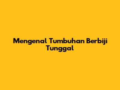 Mengenal Tumbuhan Berbiji Tunggal