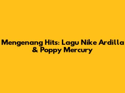 Mengenang Hits: Lagu Nike Ardilla & Poppy Mercury