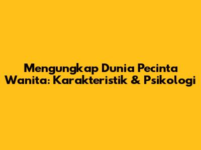Mengungkap Dunia Pecinta Wanita: Karakteristik & Psikologi