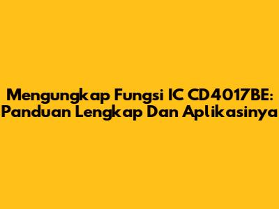 Mengungkap Fungsi IC CD4017BE: Panduan Lengkap Dan Aplikasinya