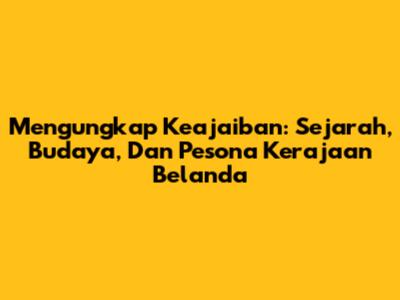 Mengungkap Keajaiban: Sejarah, Budaya, Dan Pesona Kerajaan Belanda