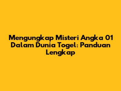 Mengungkap Misteri Angka 01 Dalam Dunia Togel: Panduan Lengkap