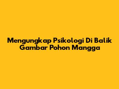 Mengungkap Psikologi Di Balik Gambar Pohon Mangga