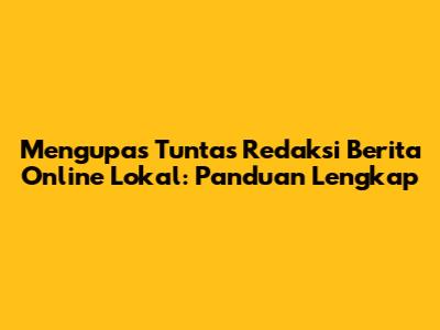 Mengupas Tuntas Redaksi Berita Online Lokal: Panduan Lengkap