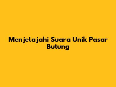 Menjelajahi Suara Unik Pasar Butung