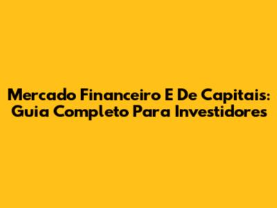 Mercado Financeiro E De Capitais: Guia Completo Para Investidores