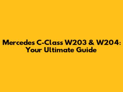 Mercedes C-Class W203 & W204: Your Ultimate Guide