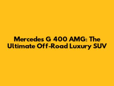 Mercedes G 400 AMG: The Ultimate Off-Road Luxury SUV