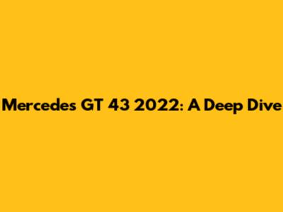 Mercedes GT 43 2022: A Deep Dive