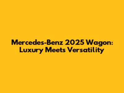 Mercedes-Benz 2025 Wagon: Luxury Meets Versatility
