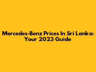 Mercedes-Benz Prices In Sri Lanka: Your 2023 Guide