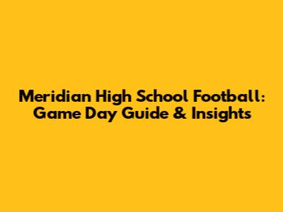 Meridian High School Football: Game Day Guide & Insights