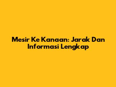 Mesir Ke Kanaan: Jarak Dan Informasi Lengkap