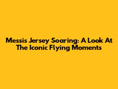 Messi's Jersey Soaring: A Look At The Iconic Flying Moments