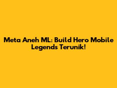 Meta Aneh ML: Build Hero Mobile Legends Terunik!