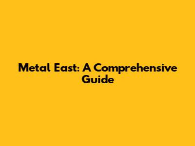 Metal East: A Comprehensive Guide