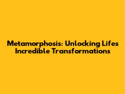 Metamorphosis: Unlocking Life's Incredible Transformations