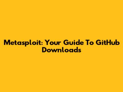 Metasploit: Your Guide To GitHub Downloads
