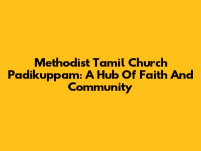 Methodist Tamil Church Padikuppam: A Hub Of Faith And Community