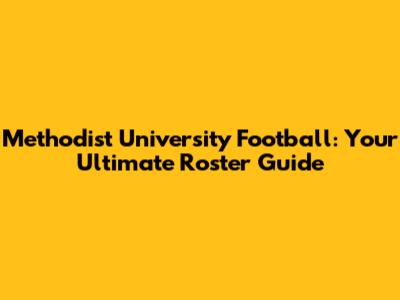 Methodist University Football: Your Ultimate Roster Guide