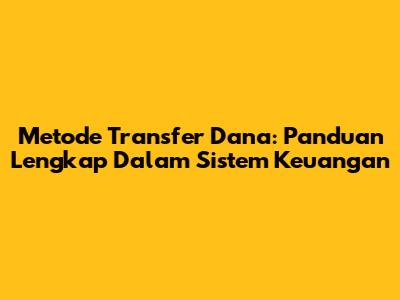 Metode Transfer Dana: Panduan Lengkap Dalam Sistem Keuangan