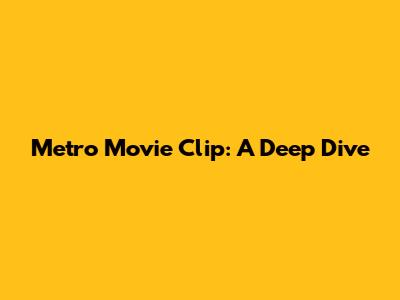 Metro Movie Clip: A Deep Dive
