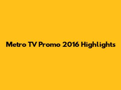 Metro TV Promo 2016 Highlights