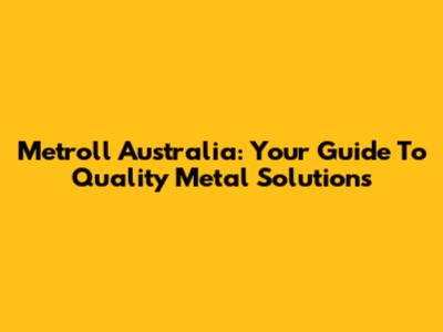 Metroll Australia: Your Guide To Quality Metal Solutions