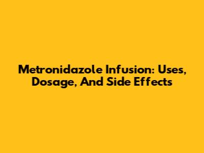 Metronidazole Infusion: Uses, Dosage, And Side Effects