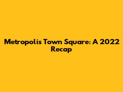 Metropolis Town Square: A 2022 Recap