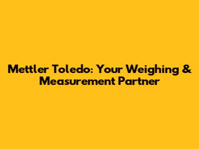 Mettler Toledo: Your Weighing & Measurement Partner
