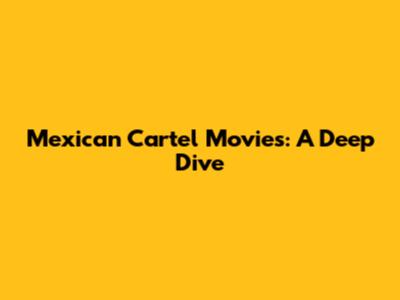 Mexican Cartel Movies: A Deep Dive