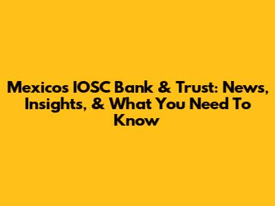 Mexico's IOSC Bank & Trust: News, Insights, & What You Need To Know