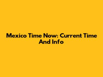Mexico Time Now: Current Time And Info