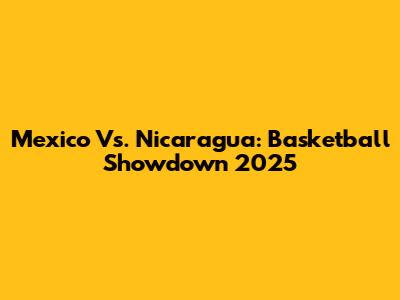 Mexico Vs. Nicaragua: Basketball Showdown 2025