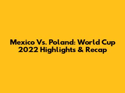 Mexico Vs. Poland: World Cup 2022 Highlights & Recap