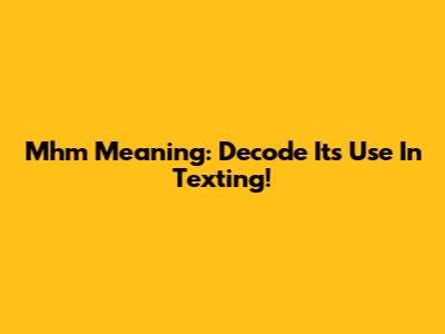 Mhm Meaning: Decode It's Use In Texting!