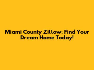 Miami County Zillow: Find Your Dream Home Today!