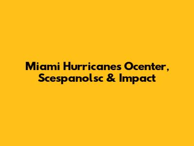 Miami Hurricane's Ocenter, Scespanolsc & Impact