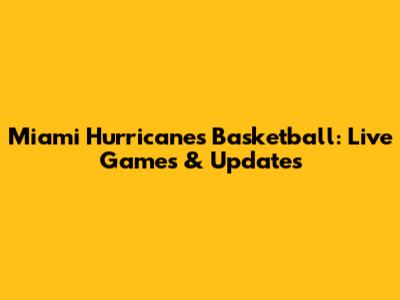 Miami Hurricanes Basketball: Live Games & Updates