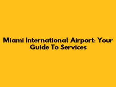 Miami International Airport: Your Guide To Services